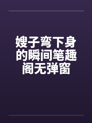 嫂子弯下身的瞬间笔趣阁无弹窗封面