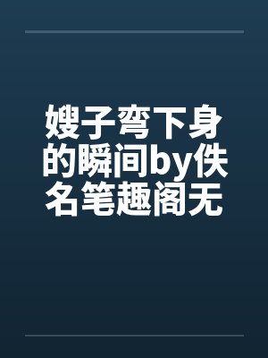 嫂子弯下身的瞬间by佚名笔趣阁无弹窗封面