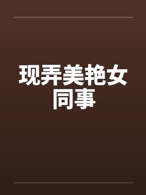 现弄美艳女同事封面