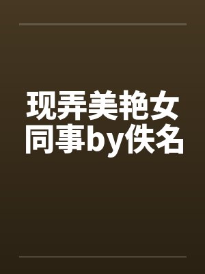 现弄美艳女同事by佚名封面