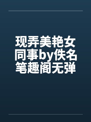 现弄美艳女同事by佚名笔趣阁无弹窗封面