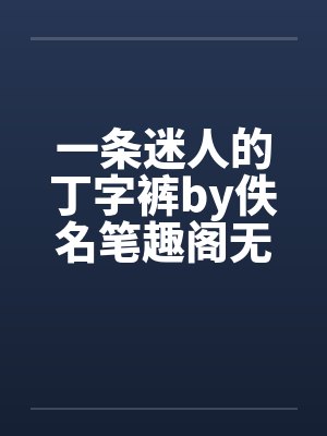 一条迷人的丁字裤by佚名笔趣阁无弹窗封面