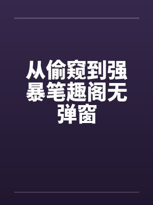 从偷窥到强暴笔趣阁无弹窗封面