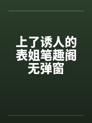 上了诱人的表姐笔趣阁无弹窗封面