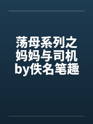荡母系列之妈妈与司机by佚名笔趣阁无弹窗封面