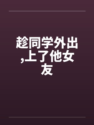 趁同学外出，上了他女友封面