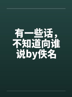有一些话，不知道向谁说by佚名封面