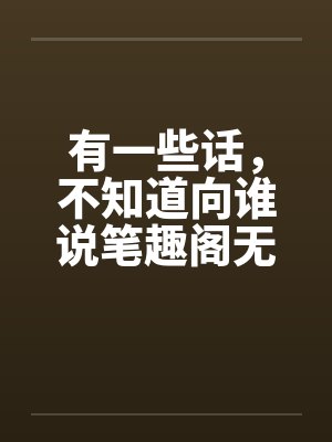 有一些话，不知道向谁说笔趣阁无弹窗封面