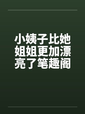 小姨子比她姐姐更加漂亮了笔趣阁无弹窗封面