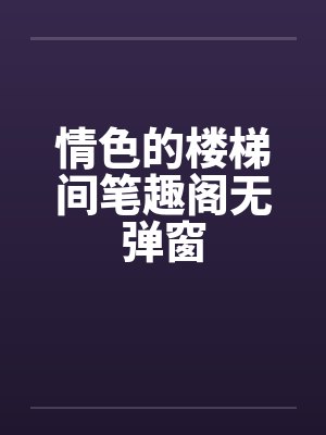 情色的楼梯间笔趣阁无弹窗封面