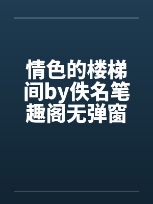 情色的楼梯间by佚名笔趣阁无弹窗封面