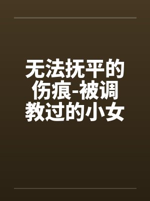 无法抚平的伤痕-被调教过的小女友by佚名封面