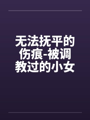 无法抚平的伤痕-被调教过的小女友笔趣阁无弹窗封面