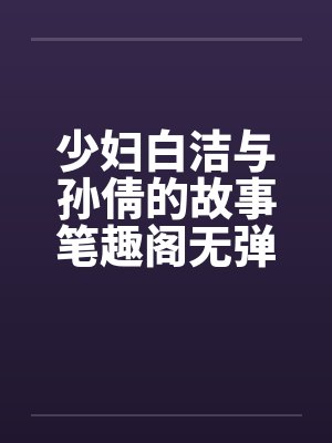 少妇白洁与孙倩的故事笔趣阁无弹窗封面