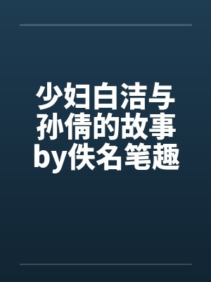 少妇白洁与孙倩的故事by佚名笔趣阁无弹窗封面