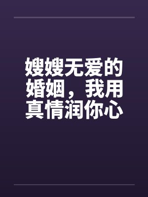嫂嫂无爱的婚姻，我用真情润你心笔趣阁无弹窗封面