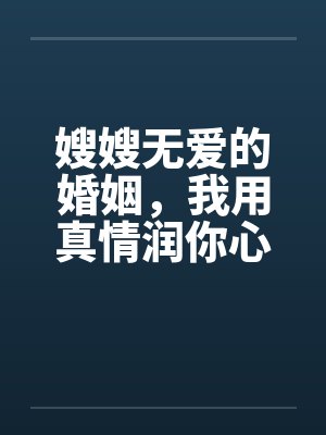 嫂嫂无爱的婚姻，我用真情润你心by佚名笔趣阁无弹窗封面