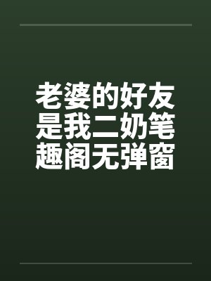 老婆的好友是我二奶笔趣阁无弹窗封面