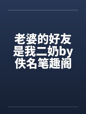 老婆的好友是我二奶by佚名笔趣阁无弹窗封面