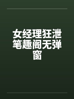 女经理狂泄笔趣阁无弹窗封面