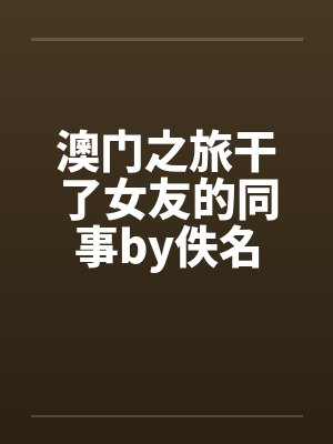 澳门之旅干了女友的同事by佚名封面