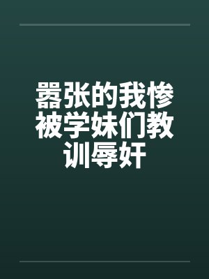 嚣张的我惨被学妹们教训辱奸封面
