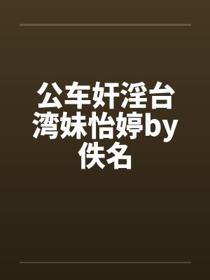 公车奸淫台湾妹怡婷by佚名封面