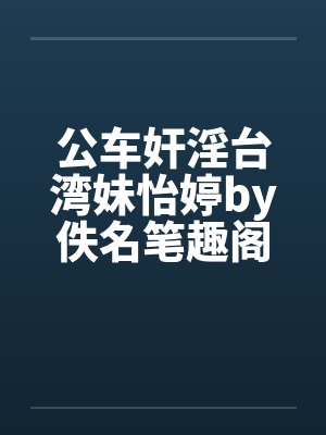 公车奸淫台湾妹怡婷by佚名笔趣阁无弹窗封面