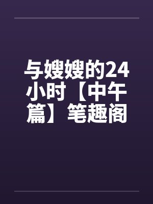 与嫂嫂的24小时【中午篇】笔趣阁无弹窗封面