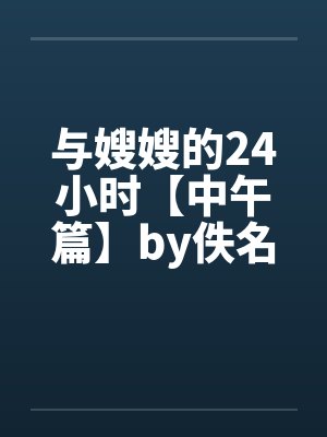 与嫂嫂的24小时【中午篇】by佚名笔趣阁无弹窗封面