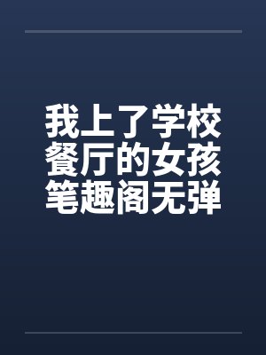 我上了学校餐厅的女孩笔趣阁无弹窗封面