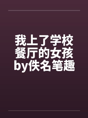 我上了学校餐厅的女孩by佚名笔趣阁无弹窗封面
