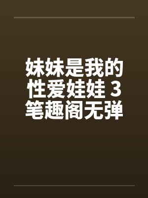 妹妹是我的性爱娃娃 3笔趣阁无弹窗封面