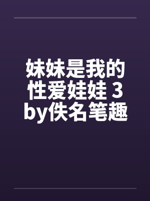 妹妹是我的性爱娃娃 3by佚名笔趣阁无弹窗封面