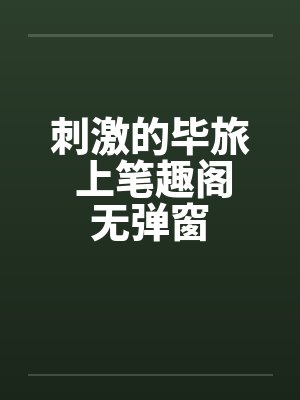 刺激的毕旅 上笔趣阁无弹窗封面
