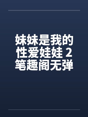 妹妹是我的性爱娃娃 2笔趣阁无弹窗封面