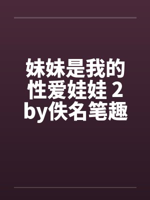 妹妹是我的性爱娃娃 2by佚名笔趣阁无弹窗封面