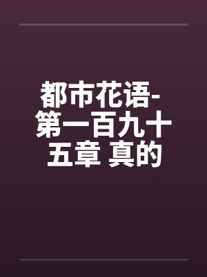 都市花语- 第一百九十五章 真的怀孕了by佚名笔趣阁无弹窗封面