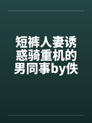 短裤人妻诱惑骑重机的男同事by佚名封面