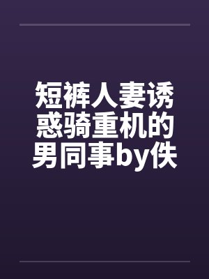 短裤人妻诱惑骑重机的男同事by佚名笔趣阁无弹窗封面