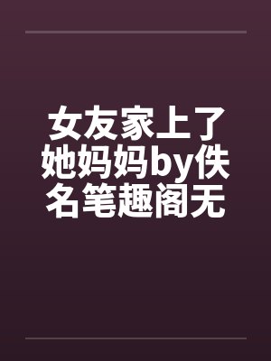 女友家上了她妈妈by佚名笔趣阁无弹窗封面
