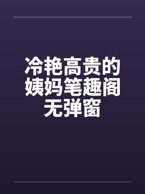 冷艳高贵的姨妈笔趣阁无弹窗封面