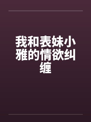 我和表妹小雅的情欲纠缠封面
