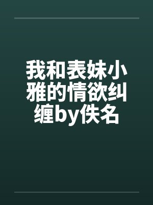 我和表妹小雅的情欲纠缠by佚名封面