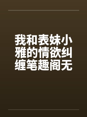 我和表妹小雅的情欲纠缠笔趣阁无弹窗封面