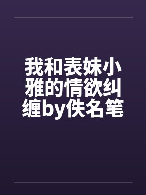 我和表妹小雅的情欲纠缠by佚名笔趣阁无弹窗封面