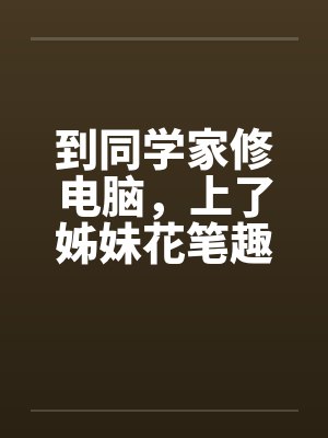 到同学家修电脑，上了姊妹花笔趣阁无弹窗封面