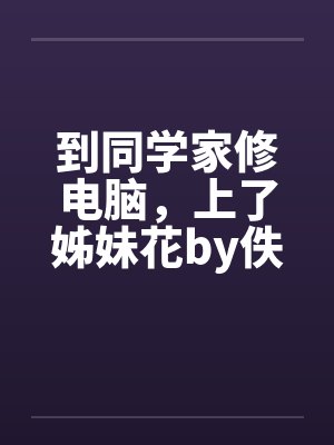 到同学家修电脑，上了姊妹花by佚名笔趣阁无弹窗封面