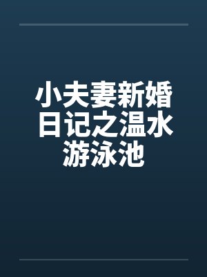 小夫妻新婚日记之温水游泳池封面