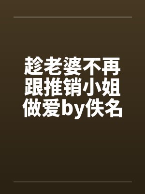 趁老婆不再跟推销小姐做爱by佚名封面